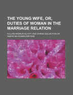 The Young Wife: Or Duties of Woman in the Marriage Relation