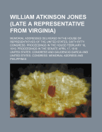William Atkinson Jones (Late a Representative from Virginia); Memorial Addresses Delivered in the House of Representatives of the United States, Sixty-Fifty Congress. Proceedings in the House February 16, 1919. Proceedings in the Senate April 17, 1918