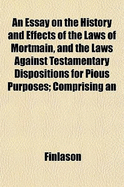 An Essay on the History and Effects of the Laws of Mortmain: And the Laws Against Testamentary Dispositions for Pious Purposes (1853)
