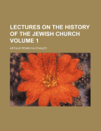 Lectures on the History of the Jewish Church, Volume 1...