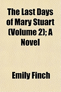The Last Days of Mary Stuart (Volume 1); A Novel