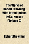 The Works of Robert Browning, with Introductions by F.G. Kenyon (Volume 5)