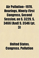 Air Pollution--1970. Hearings, Ninety-First Congress, Second Session, on S. 3229, S. 3466 [And] S. 3546 (PT. 1)