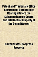 Patent and Trademark Office Government Corporation; Hearings Before the Subcommittee on Courts and Intellectual Property of the Committee on