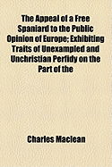 The Appeal of a Free Spaniard to the Public Opinion of Europe; Exhibiting Traits of Unexampled and Unchristian Perfidy on the Part of the