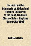 Lectures on the Diagnosis of Abdominal Tumors: Delivered to the Post-Graduate Class John Hopkins University, 1893