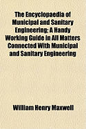 The Encyclopaedia of Municipal and Sanitary Engineering; A Handy Working Guide in All Matters Connected with Municipal and Sanitary Engineering and Administration