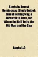 Books by Ernest Hemingway (Book Guide): A Farewell to Arms, for Whom the Bell Tolls, the Old Man and the Sea, the Sun Also Rises