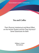 Tea and Coffee: Their Physical, Intellectual and Moral Effect on the Human System and Are They Injurious? Some Substitutes for Both