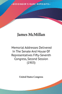 James McMillan: Memorial Addresses Delivered in the Senate and House of Representatives Fifty-Seventh Congress, Second Session (1903)
