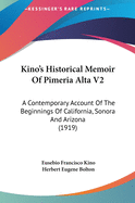 Kino's Historical Memoir of Pimeria Alta V2: A Contemporary Account of the Beginnings of California, Sonora and Arizona (1919)