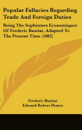 Popular Fallacies Regarding Trade and Foreign Duties: Being the Sophismes Economiques of Frederic Bastiat, Adapted to the Present Time (1882)