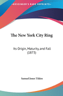 The New York City Ring: Its Origin, Maturity, and Fall (1873)