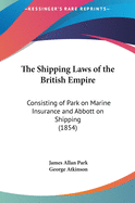 The Shipping Laws of the British Empire: Consisting of Park on Marine Insurance and Abbott on Shipping (1854)