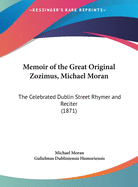 Memoir of the Great Original Zozimus, Michael Moran: The Celebrated Dublin Street Rhymer and Reciter (1871)