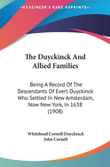 The Duyckinck and Allied Families the Duyckinck and Allied Families: Being a Record of the Descendants of Evert Duyckinck Who Setbeing a Record of the Descendants of Evert Duyckinck Who Settled in New Amsterdam, Now New York, in 1638 (1908) Tled in New...