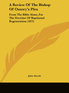 A Review of the Bishop of Ossory's Plea: From the Bible Alone, for the Doctrine of Baptismal Regeneration (1873)