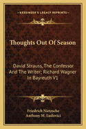 Thoughts Out of Season: David Strauss, the Confessor and the Writer; Richard Wagner in Bayreuth V1