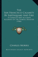 The San Francisco Calamity by Earthquake and Fire: A Complete and Accurate Account of the Fearful Disaster (1906)