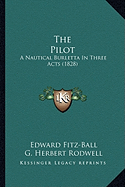 The Pilot the Pilot: A Nautical Burletta in Three Acts (1828) a Nautical Burletta in Three Acts (1828)