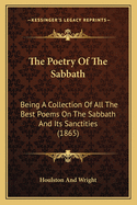 The Poetry of the Sabbath: Being a Collection of All the Best Poems on the Sabbath and Its Sanctities (1865)
