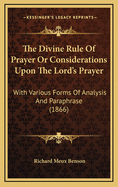 The Divine Rule of Prayer or Considerations Upon the Lorda Acentsacentsa A-Acentsa Acentss Prayer: With Various Forms of Analysis and Paraphrase (1866)
