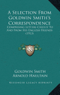 A Selection from Goldwin Smitha Acentsacentsa A-Acentsa Acentss Correspondence: Comprising Letters Chiefly to and from His English Friends (1913)