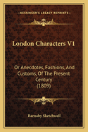 London Characters V1: Or Anecdotes, Fashions, and Customs, of the Present Century (1809)