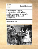 Previous Promises Inconsistent with a Free Parliament: And an Ample Vindication of the Last Parliament.