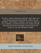 To All That Would Know the Way to the Kingdome Whether They Be in Forms, Without Forms, or Got Above All Forms: A Direction to Turn Your Minds Within, Where the Voice of God Is to Be Heard (1660)