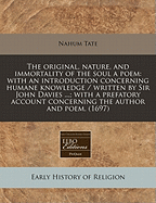 The Original, Nature, and Immortality of the Soul a Poem: With an Introduction Concerning Humane Knowledge / Written by Sir John Davies ...; With a Prefatory Account Concerning the Author and Poem. (1697)