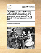 Remarks on a Pamphlet Entitled Hydrometrical Observations and Experiments in the Brewery; In a Letter to Mr. More, Secretary to the Society for the Encouragement of Arts