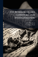 Die Benennung Des Lowen Bei Den Indogermanen: Ein Beitrag Zur Losung Der Streitfrage Uber Die Heimat Des Indogermanischen Urvolkes