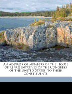 An Address of Members of the House of Representatives of the Congress of the United States, to Their Constituents