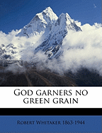 God Garners No Green Grain