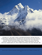 George S. Legar (Late a Representative from South Carolina) Memorial Addresses Delivered in the House of Representatives and the Senate of the United States, Sixty-Second Congress. Proceedings in the House, February 23, 1913. Proceedings in the Senate,