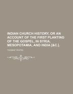 Indian Church History, or an Account of the First Planting of the Gospel, in Syria, Mesopotamia, and India [&C.].
