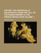History, Philosophically Issustrated, from the Fall of the Roman Empire to the French Revolution Volume 1