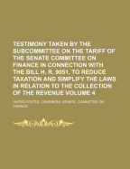 Testimony Taken by the Subcommittee on the Tariff of the Senate Committee on Finance in Connection with the Bill H.R. 9051, to Reduce Taxation and Simplify the Laws in Relation to the Collection of the Revenue Volume 4