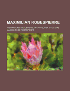 Maximilian Robespierre; Historisches Trauerspiel in 5 Aufz Gen. Stud. Lips