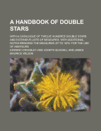 A Handbook of Double Stars; With a Catalogue of Twelve Hundred Double Stars and Extensive Lists of Measures. with Additional Notes Bringing the Measures Up to 1879. for the Use of Amateurs