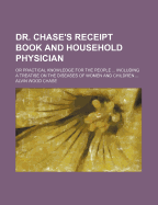 Dr. Chase's Receipt Book and Household Physician; Or Practical Knowledge for the People Including a Treatise on the Diseases of Women and Children