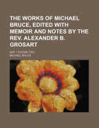 The Works of Michael Bruce, Edited with Memoir and Notes by the REV. Alexander B. Grosart; (Mit 1 Facsim.-Taf.)
