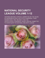 National Security League Volume 1-12; Hearings Before a Special Committee of the House of Representatives, Sixty-Fifth Congress, Third Session on H. Res. 469 and H. Res. 476