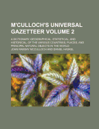 M'Culloch's Universal Gazetteer Volume 2; A Dictionary, Geographical, Statistical, and Historical, of the Various Countries, Places, and Principal Natural Objects in the World