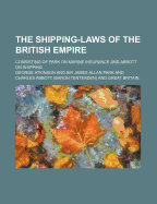 The Shipping-Laws of the British Empire; Consisting of Park on Marine Insurance and Abbott on Shipping