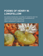 Poems of Henry W. Longfellow; Including Evangeline, the Song of Hiawatha and the Courtship of Miles Standish with Biographical Sketch and Explanatory Notes