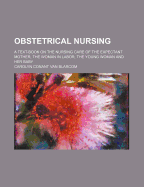 Obstetrical Nursing; A Text-Book on the Nursing Care of the Expectant Mother, the Woman in Labor, the Young Woman and Her Baby