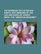 The Mormons or Latter-Day Saints: With Memoirs of the Life and Death of Joseph Smith, the American Mahomet