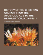History of the Christian Church, from the Apostolic Age to the Reformation, A.D. 64-1517
